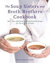 The Soup Sisters and Broth Brothers Cookbook: More Than 100 Heart Warming Seasonal Recipes for You to Cook at Home