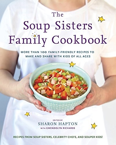 The Soup Sisters Family Cookbook: More than 100 Family-friendly Recipes to Make and Share with Kids of All Ages