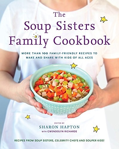 The Soup Sisters Family Cookbook: More than 100 Family-friendly Recipes to Make and Share with Kids of All Ages