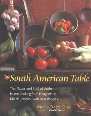 The South American Table: The Flavor and Soul of Authentic Home Cooking From Patagonia to Rio De Janeiro, with 450 Recipes
