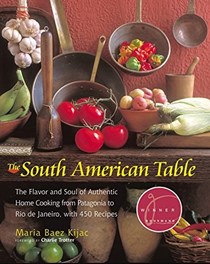 The South American Table: The Flavor and Soul of Authentic Home Cooking from Patagonia to Rio De Janeiro, with 450 Recipes