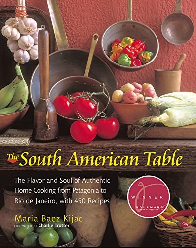 The South American Table: The Flavor and Soul of Authentic Home Cooking from Patagonia to Rio De Janeiro, with 450 Recipes