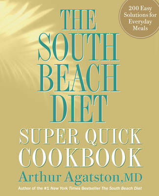The South Beach Diet Super Quick Cookbook: 200 Easy Solutions for Everyday Meals