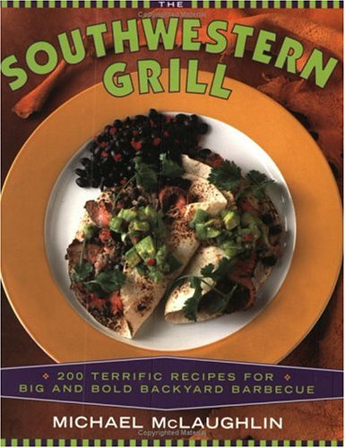 The Southwestern Grill: 225 Terrific Recipes for Big and Bold Backyard Barbecue