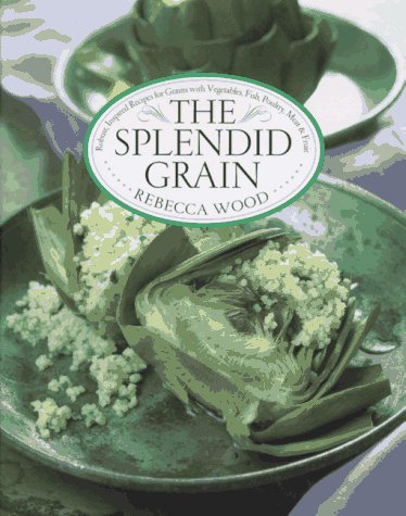 The Splendid Grain: Robust, Inspired Recipes for Grains with Vegetables, Fish, Poultry, Meat, and Fruit