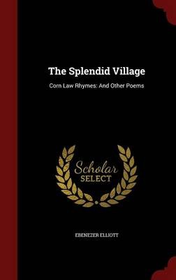 The Splendid Village: Corn Law Rhymes: And Other Poems