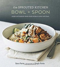 The Sprouted Kitchen: Bowl + Spoon: Simple and Inspired Whole Foods Recipes to Savor and Share