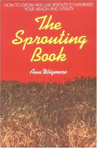 The Sprouting Book: How to Grow and Use Sprouts to Maximize Your Health and Vitality