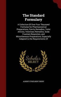 The Standard Formulary: A Collection of Over Four Thousand Formulas for Pharmaceutical Preparations, Family Remedies, Toilet Articles, Veterinary Remedies, Soda Fountain Requisites, and Miscellaneous Preparations, Especially Adapted to the Requirements of