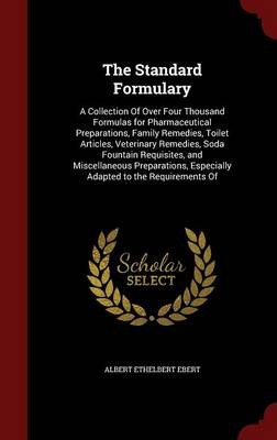 The Standard Formulary: A Collection of Over Four Thousand Formulas for Pharmaceutical Preparations, Family Remedies, Toilet Articles, Veterinary Remedies, Soda Fountain Requisites, and Miscellaneous Preparations, Especially Adapted to the Requirements of