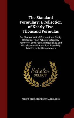 The Standard Formulary; A Collection of Nearly Five Thousand Formulas: For Pharmaceutical Preparations, Family Remedies, Toilet Articles, Veterinary Remedies, Soda Fountain Requisites, and Miscellaneous Preparations Especially Adapted to the Requirements