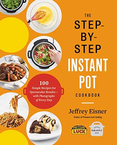 The Step-by-Step Instant Pot Cookbook: 100 Simple Recipes for Spectacular Results--with Photographs of Every Step