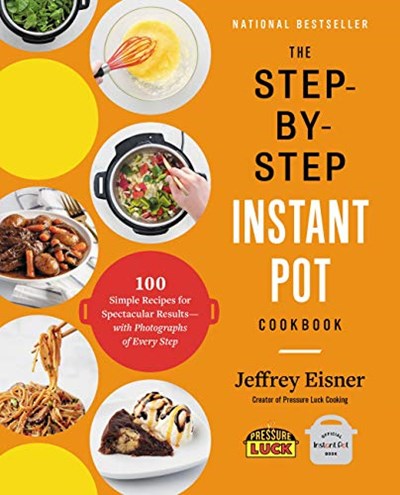 The Step-by-Step Instant Pot Cookbook: 100 Simple Recipes for Spectacular Results -- with Photographs of Every Step