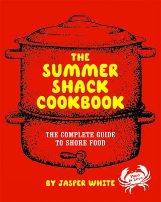 The Summer Shack Cookbook: The Complete Guide To Shore Food