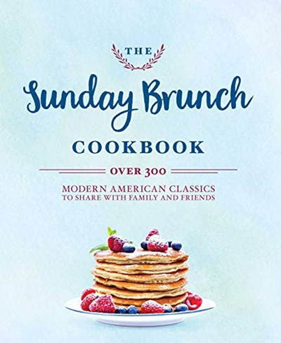 The Sunday Brunch Cookbook: Over 300 Modern American Classics to Share with Family and Friends