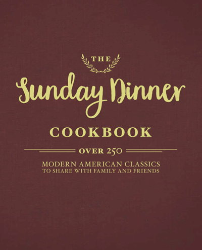 The Sunday Dinner Cookbook: 250 Modern Classics to Share with Family and Friends