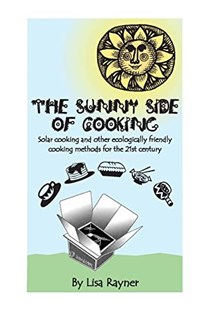 The Sunny Side of Cooking: Solar Cooking and other Ecologically Friendly Cooking Methods for the 21st Century