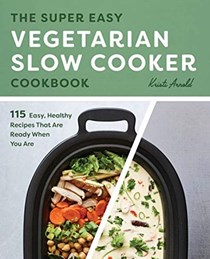 The Super Easy Vegetarian Slow Cooker Cookbook: 115 Easy, Healthy Recipes That Are Ready When You Are