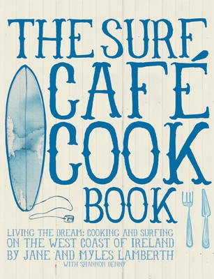 The Surf Café Cookbook: Living the Dream: Cooking and Surfing on the West Coast of Ireland