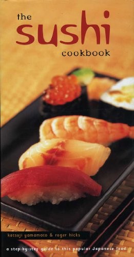 The Sushi Cookbook: A Step-by-step Guide to This Popular Japanese Food