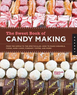The Sweet Book of Candy Making: From the Simple to the Spectacular--How to Make Caramels, Fudge, Hard Candy, Fondant, Toffee, and More!