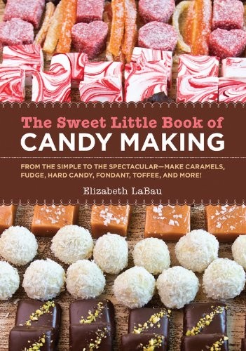 The Sweet Little Book of Candy Making (mini book): From the Simple to the Spectactular--Make Caramels, Fudge, Hard Candy, Fondant, Toffee, and More - The Ultimate Artisan Guide to Candy Making
