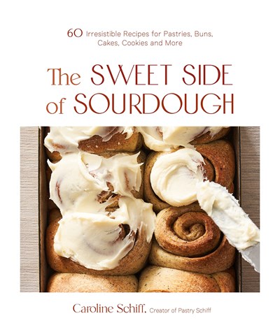 The Sweet Side of Sourdough: 60 Irresistible Recipes for Pastries, Buns, Cakes, Cookies and More