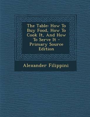 The Table: How to Buy Food, How to Cook It, and How to Serve It - Primary Source Edition