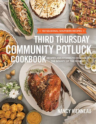 The Third Thursday Community Potluck Cookbook: Recipes and Stories to Celebrate the Bounty of the Moment: 160 Seasonal Southern Recipes