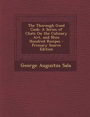 The Thorough Good Cook: A Series of Chats on the Culinary Art, and Nine Hundred Recipes - Primary Source Edition