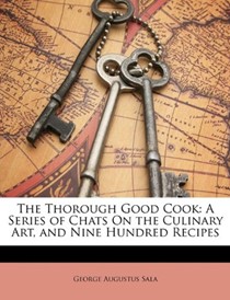 The Thorough Good Cook: A Series of Chats on the Culinary Art, and Nine Hundred Recipes