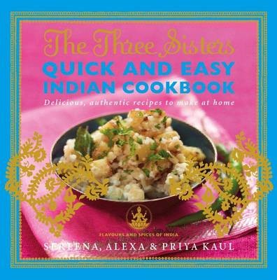 The Three Sisters Quick and Easy Indian Cookbook (Flavours and Spices of India): Delicious, Authentic and Easy Recipes to Make at Home