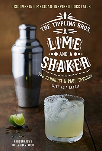 The Tippling Bros. a Lime and a Shaker: Discovering Mexican-Inspired Cocktails