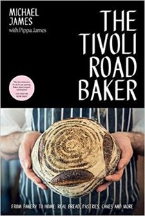 The Tivoli Road Baker: From Bakery to Home: Real Bread, Pastries, Cakes and More