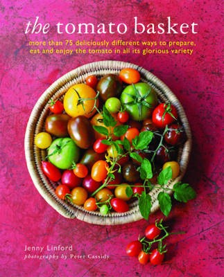The Tomato Basket: More Than 75 Deliciously Different Ways to Prepare, Eat and Enjoy the Tomato in All Its Glorious Variety