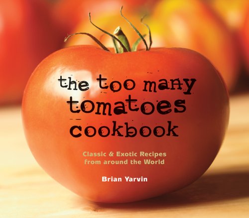 The Too Many Tomatoes Cookbook: Classic & Exotic Recipes from Around the World