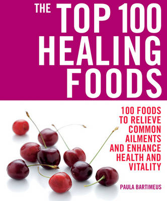 The Top 100 Healing Foods: 100 Recipes to Treat Common Ailments Easily and Effectively