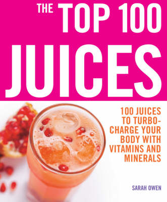The Top 100 Juices: 100 Juices to Turbo-charge Your Body with Vitamins and Minerals
