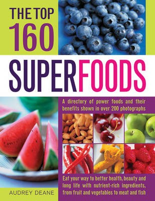 The Top 160 Superfoods: A Directory of Power Foods and Their Benefits