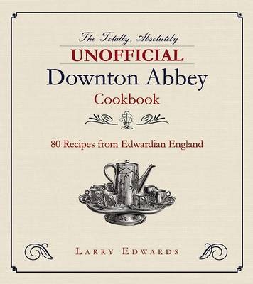 The Totally Absolutely Unofficial Downton Abbey Cookbook / Edwardian Cooking: 80 Recipes from Edwardian England