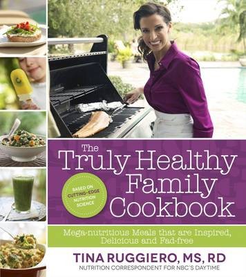 The Truly Healthy Family Cookbook: Mega-nutritious Meals That are Inspired, Delicious and Fad Free