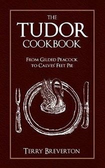 The Tudor Cookbook: From Gilded Peacock to Calves Feet Pie