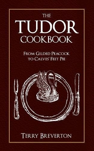 The Tudor Cookbook: From Gilded Peacock to Calves Feet Pie