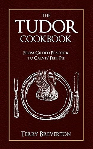 The Tudor Cookbook: From Gilded Peacock to Calves Feet Pie