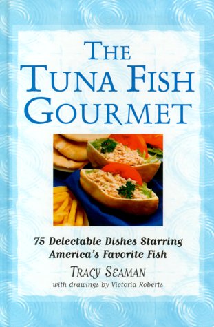The Tuna Fish Gourmet: 75 Delectable Dishes Starring America's Favorite Fish