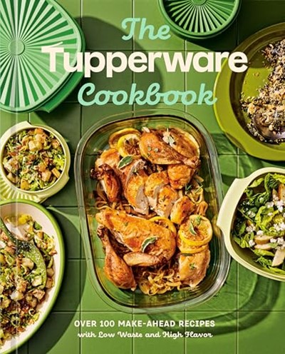 The Tupperware Cookbook: Over 100 Make-Ahead Recipes with Low Waste and High Flavor