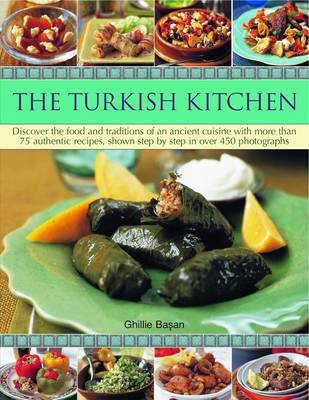 The Turkish Kitchen: Discover the Food and Traditions of an Ancient Cuisine with More Than 75 Authentic Recipes, Shown Step by Step in Over 450 Photographs