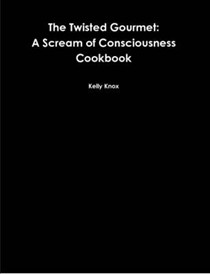 The Twisted Gourmet: A Scream of Consciousness Cookbook