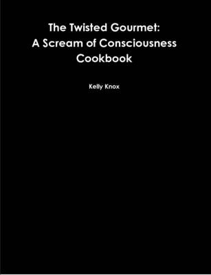 The Twisted Gourmet: A Scream of Consciousness Cookbook