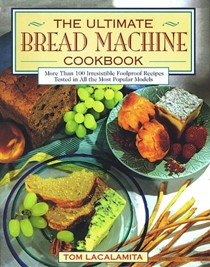 The Ultimate Bread Machine Cookbook: More Than 100 Irresistible Foolproof Recipes Tested in All the Most Popular Models